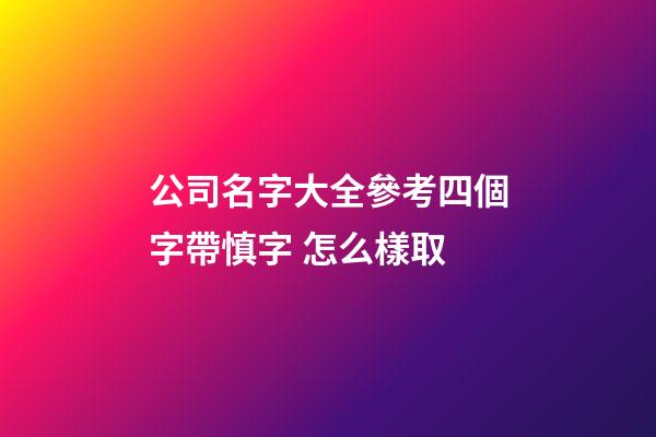 公司名字大全參考四個字帶慎字 怎么樣取-第1張-公司起名-玄機派
